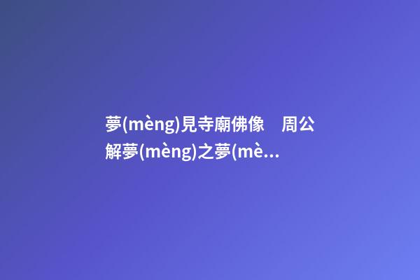 夢(mèng)見寺廟佛像　周公解夢(mèng)之夢(mèng)到寺廟佛像